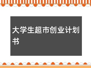 大學(xué)生超市創(chuàng)業(yè)計(jì)劃書