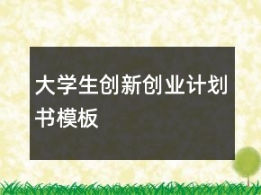 大學(xué)生創(chuàng)新創(chuàng)業(yè)計(jì)劃書模板