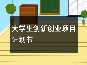 大學(xué)生創(chuàng)新創(chuàng)業(yè)項(xiàng)目計(jì)劃書