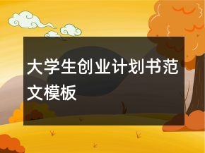 大學(xué)生創(chuàng)業(yè)計劃書范文模板