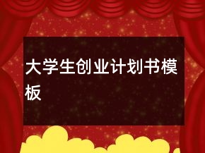 大學(xué)生創(chuàng)業(yè)計劃書模板