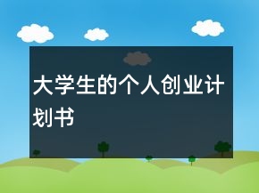 大學(xué)生的個(gè)人創(chuàng)業(yè)計(jì)劃書