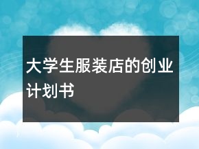 大學(xué)生服裝店的創(chuàng)業(yè)計劃書