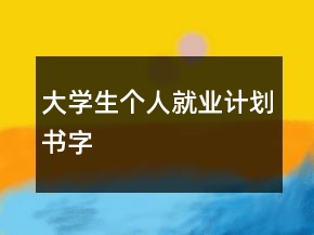 大學(xué)生個(gè)人就業(yè)計(jì)劃書字