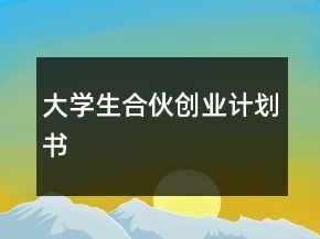 大學(xué)生合伙創(chuàng)業(yè)計劃書