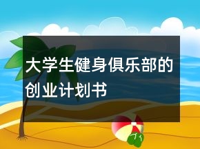 大學(xué)生健身俱樂(lè)部的創(chuàng)業(yè)計(jì)劃書(shū)
