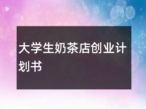 大學(xué)生奶茶店創(chuàng)業(yè)計(jì)劃書