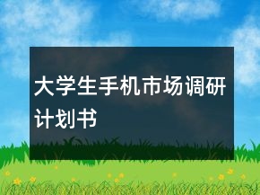 大學(xué)生手機市場調(diào)研計劃書
