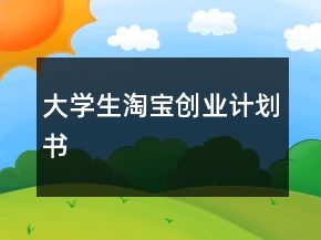 大學(xué)生淘寶創(chuàng)業(yè)計(jì)劃書