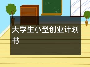 大學(xué)生小型創(chuàng)業(yè)計劃書