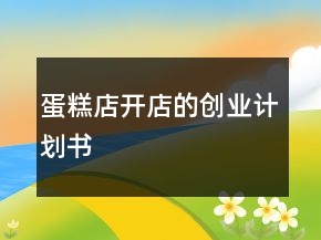 蛋糕店開店的創(chuàng)業(yè)計(jì)劃書