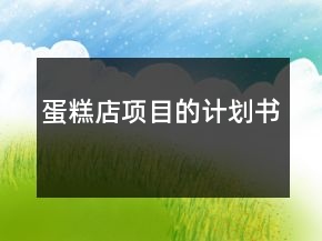蛋糕店項(xiàng)目的計(jì)劃書