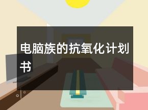 電腦族的抗氧化計(jì)劃書(shū)