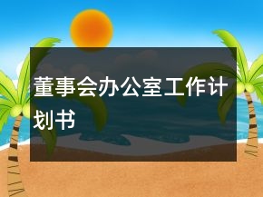 董事會(huì)辦公室工作計(jì)劃書