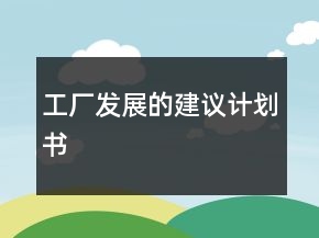 工廠發(fā)展的建議計(jì)劃書(shū)