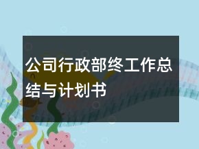 公司行政部終工作總結(jié)與計(jì)劃書(shū)