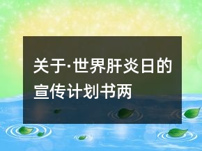 關(guān)于·世界肝炎日的宣傳計(jì)劃書(shū)兩