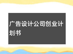 廣告設(shè)計(jì)公司創(chuàng)業(yè)計(jì)劃書
