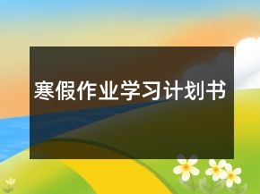 寒假作業(yè)學(xué)習(xí)計劃書