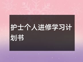 護(hù)士個(gè)人進(jìn)修學(xué)習(xí)計(jì)劃書