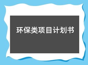 環(huán)保類項(xiàng)目計(jì)劃書