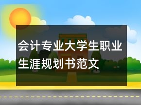 會計專業(yè)大學(xué)生職業(yè)生涯規(guī)劃書范文