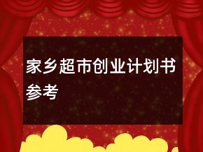 家鄉(xiāng)超市創(chuàng)業(yè)計(jì)劃書參考