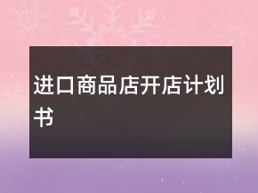 進(jìn)口商品店開(kāi)店計(jì)劃書(shū)
