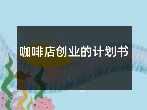 咖啡店創(chuàng)業(yè)的計(jì)劃書
