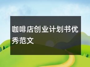 咖啡店創(chuàng)業(yè)計(jì)劃書優(yōu)秀范文