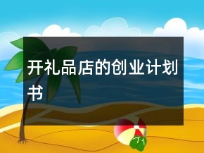 開禮品店的創(chuàng)業(yè)計劃書