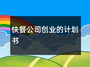 快餐公司創(chuàng)業(yè)的計(jì)劃書