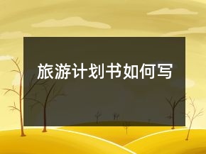 旅游計(jì)劃書如何寫
