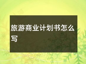 旅游商業(yè)計劃書怎么寫