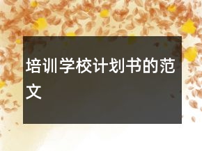 培訓(xùn)學(xué)校計(jì)劃書的范文
