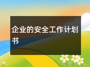 企業(yè)的安全工作計(jì)劃書