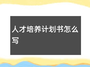 人才培養(yǎng)計(jì)劃書怎么寫