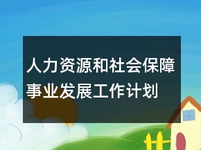 人力資源和社會(huì)保障事業(yè)發(fā)展工作計(jì)劃書