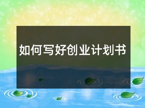 如何寫好創(chuàng)業(yè)計劃書