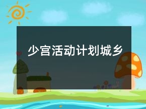 少宮活動(dòng)計(jì)劃城鄉(xiāng)