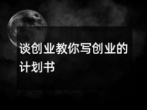 談創(chuàng)業(yè)教你寫創(chuàng)業(yè)的計(jì)劃書