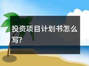 投資項(xiàng)目計(jì)劃書怎么寫?