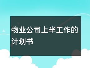 物業(yè)公司上半工作的計(jì)劃書