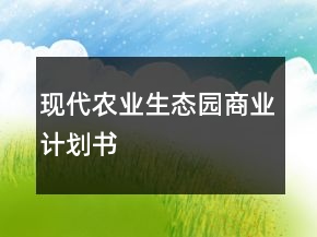 現(xiàn)代農(nóng)業(yè)生態(tài)園商業(yè)計(jì)劃書(shū)