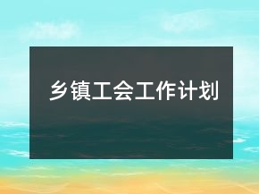 鄉(xiāng)鎮(zhèn)工會工作計劃