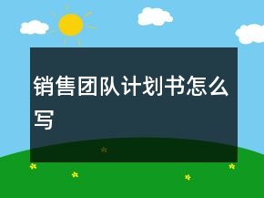 銷售團隊計劃書怎么寫