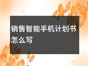 銷售智能手機(jī)計劃書怎么寫