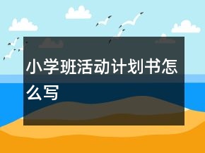 小學(xué)班活動(dòng)計(jì)劃書怎么寫