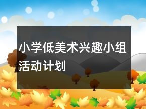 小學(xué)低美術(shù)興趣小組活動(dòng)計(jì)劃
