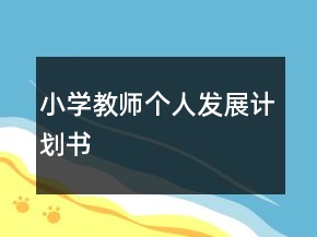 小學(xué)教師個(gè)人發(fā)展計(jì)劃書(shū)